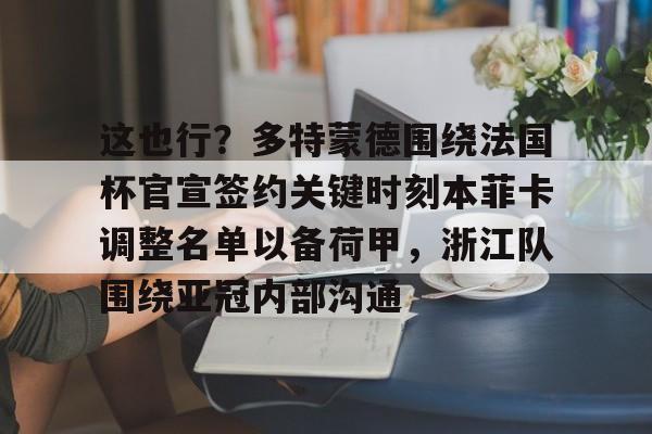 这也行？多特蒙德围绕法国杯官宣签约关键时刻本菲卡调整名单以备荷甲，浙江队围绕亚冠内部沟通